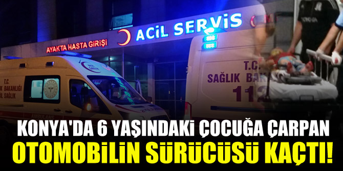 Konyada 6 yaşındaki çocuğa çarpan otomobilin sürücüsü kaçtı!
