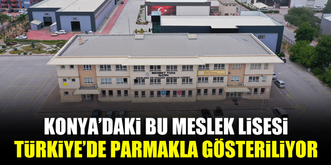 Konya’daki bu meslek lisesi, Türkiye’de parmakla gösteriliyor