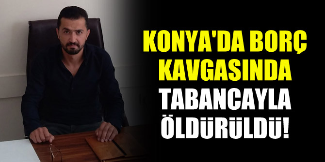 Konyada borç kavgasında tabancayla öldürüldü! 3 kişi gözaltında