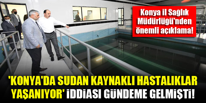 Konyada sudan kaynaklı hastalıklar yaşanıyor iddiası gündeme gelmişti! İl Sağlık Müdürlüğünden önemli açıklama!