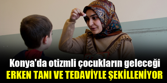 Konyada otizmli çocukların geleceği erken tanı ve tedaviyle şekilleniyor