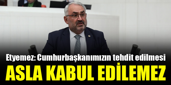 Etyemez: Cumhurbaşkanımızın tehdit edilmesi kabul edilemez