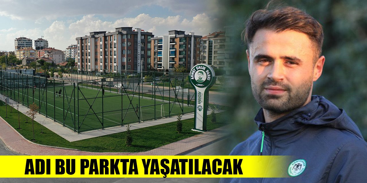 Ahmet Çalıkın adı Konyada bu parkta yaşatılacak, açılış tarihi belli oldu