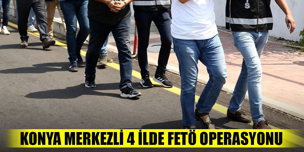 Konya merkezli 4 ilde FETÖ operasyonu