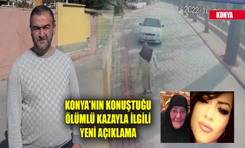 Konyanın konuştuğu ölümlü kazayla ilgili yeni açıklama
