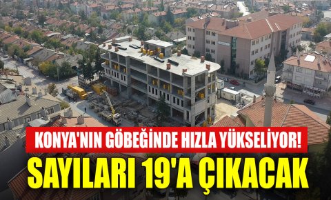 Konyanın göbeğinde hızla yükseliyor! Sayıları 19a çıkacak