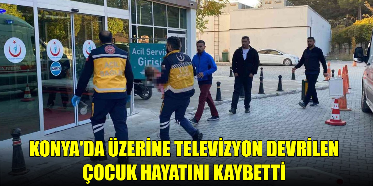 Konyada üzerine televizyon devrilen çocuk hayatını kaybetti