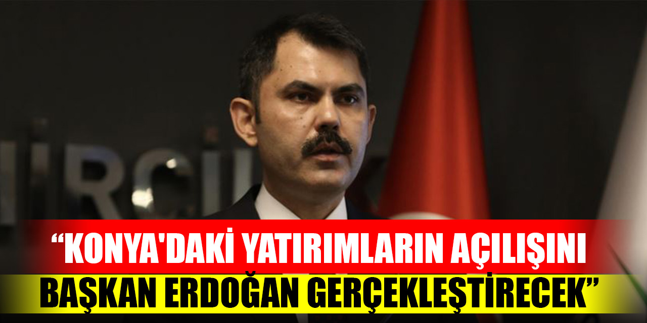 Bakan Kurum: Konyadaki yatırımların açılışını Cumhurbaşkanı Erdoğan gerçekleştirecek