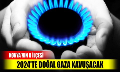 Konyanın ilçesi 2024te doğal gaza kavuşacak