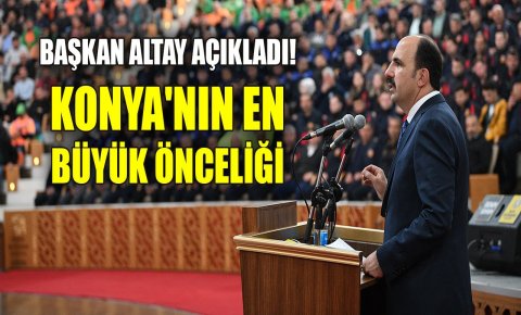 Başkan Altay açıkladı! Konyanın en büyük önceliği