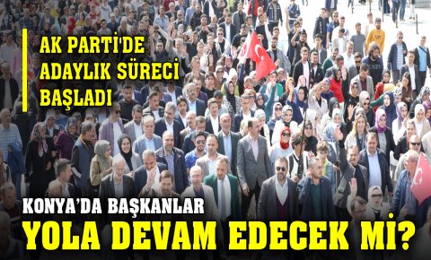 AK Parti’de adaylık süreci başladı! Konya’da başkanlar yola devam edecek mi?