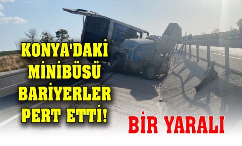 Konyadaki minibüsü bariyerler pert etti! Bir yaralı
