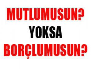 Mutlu musun, yoksu borçlu mu? Umutlu musun yoksa...