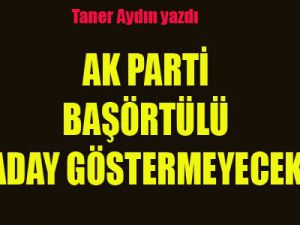 Ak Parti Başörtülü aday göstermeyecek