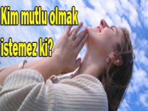 İşte daha mutlu olmanın sırları;