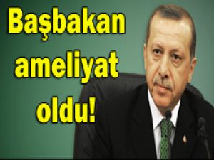 Başbakan Erdoğan operasyon geçirdi