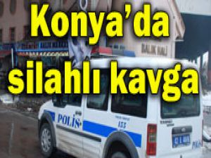 Konya balık halinde silahlı kavga