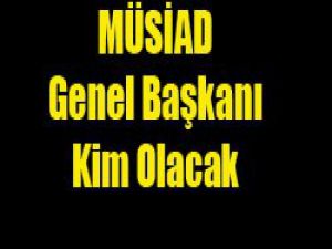 MÜSİADa kim başkan olacak?