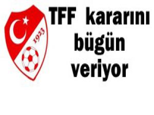 TFF, bugün şike kararını veriyor!