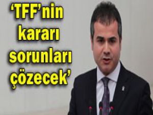 Kılıç:TFFnin kararı sorunları çözecek