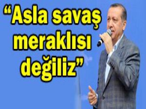 Savaştan da uzak değiliz