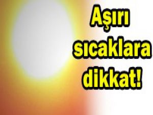Aşırı sıcaklara dikkat!