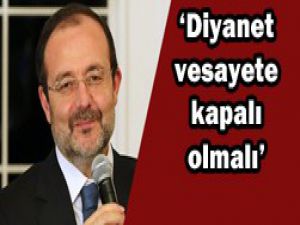 Diyanet vesayete kapalı olmalı