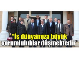 İş dünyamıza büyük sorumluluklar düşmektedir