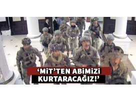MİT’ten abimizi kurtaracağız