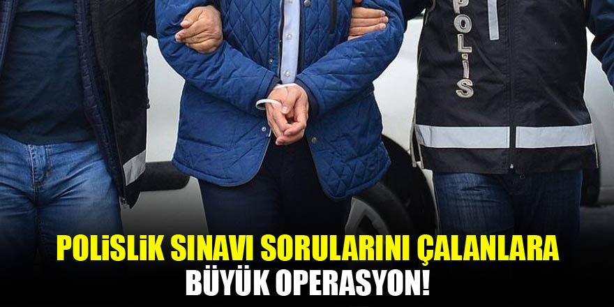 Sınav sorularını çalanlara büyük operasyon!