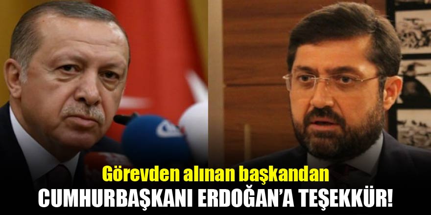 Görevden alınan başkandan Erdoğana teşekkür