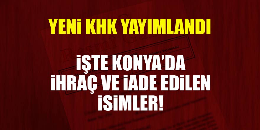 Yeni KHK yayımlandı! İşte Konyada ihraç ve iade edilenlerin listesi